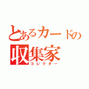 とあるカードの収集家（コレクター）