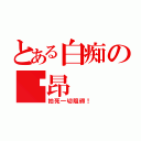 とある白痴の纳昂（拍死一切阻碍！）