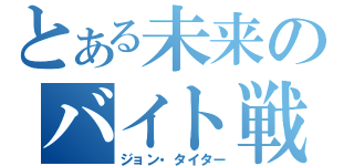 とある未来のバイト戦士（ジョン・タイター）