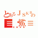 とあるＪＳＫＢの≡眾鯊≡（反韓有理）