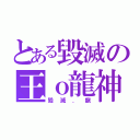 とある毀滅の王ｏ龍神（毀滅．龍）