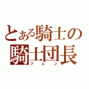 とある騎士の騎士団長（フレン）