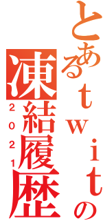 とあるｔｗｉｔｔｅｒの凍結履歴（２０２１）