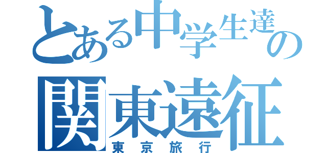 とある中学生達の関東遠征（東京旅行）