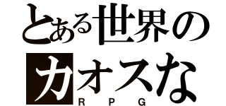 とある世界のカオスな（ＲＰＧ）