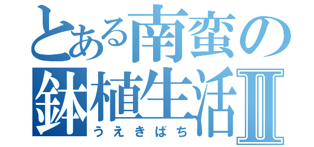 とある南蛮の鉢植生活Ⅱ（うえきばち）