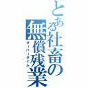 とある社畜の無償残業（オーバータイム）