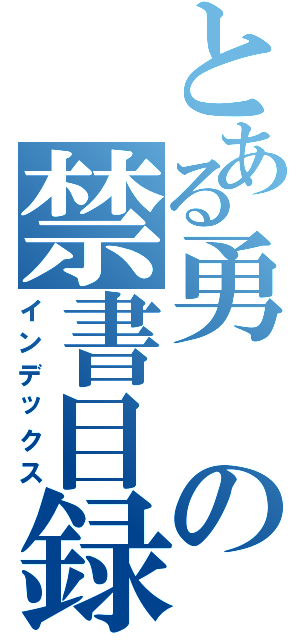 とある勇の禁書目録（インデックス）