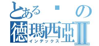 とある啦の德瑪西亞Ⅱ（インデックス）