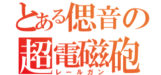 とある偲音の超電磁砲（レールガン）