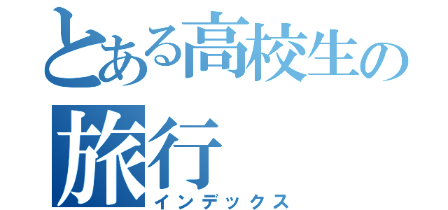 とある高校生の旅行（インデックス）