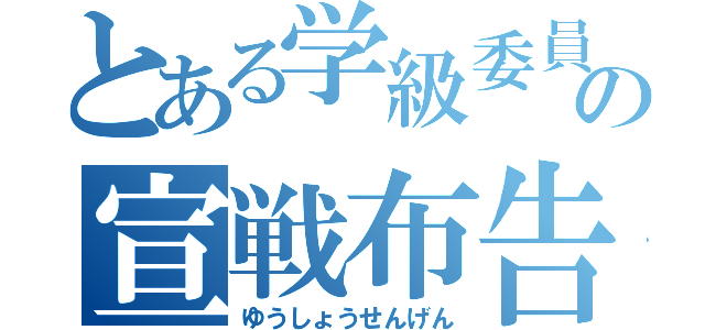 とある学級委員の宣戦布告（ゆうしょうせんげん）