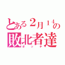 とある２月１４日の敗北者達（ボッチ）