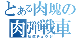 とある肉塊の肉弾戦車（秋道チョウジ）