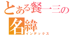 とある餐一三の名緯（インデックス）