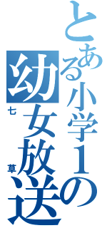 とある小学１０年の幼女放送（七草）