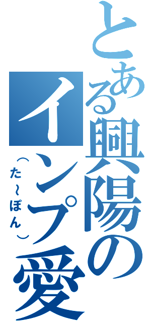 とある興陽のインプ愛（（た～ぽん））