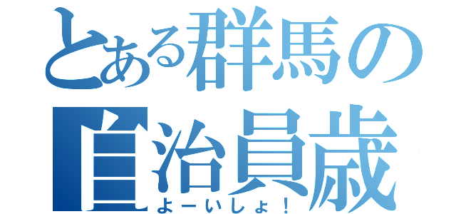 とある群馬の自治員歳（よーいしょ！）