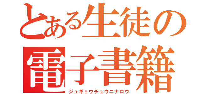 とある生徒の電子書籍（ジュギョウチュウニナロウ）