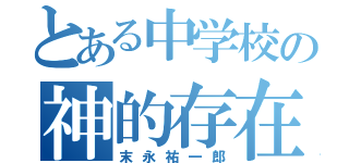 とある中学校の神的存在（末永祐一郎）