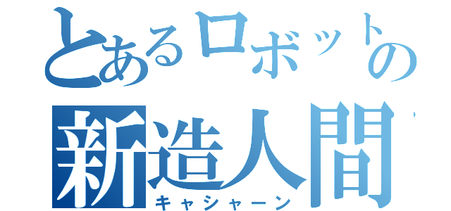 とあるロボットの新造人間（キャシャーン）