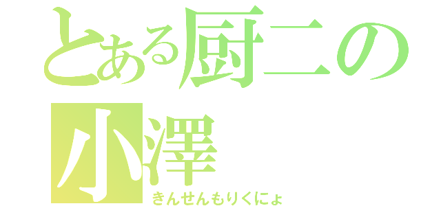 とある厨二の小澤（きんせんもりくにょ）