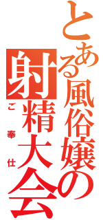 とある風俗嬢の射精大会（ご奉仕）