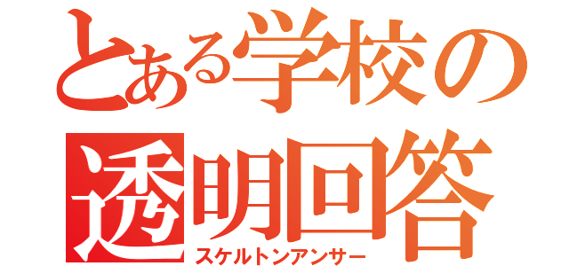 とある学校の透明回答（スケルトンアンサー）