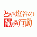 とある塩谷の勧誘行動（ナンパ）