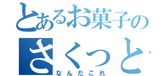 とあるお菓子のさくっと（なんだこれ）