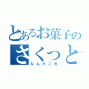 とあるお菓子のさくっと（なんだこれ）