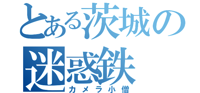 とある茨城の迷惑鉄（カメラ小僧）