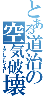 とある道治の空気破壊（エアーブレイカー）