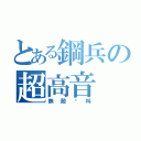 とある鋼兵の超高音（無敵絕叫）