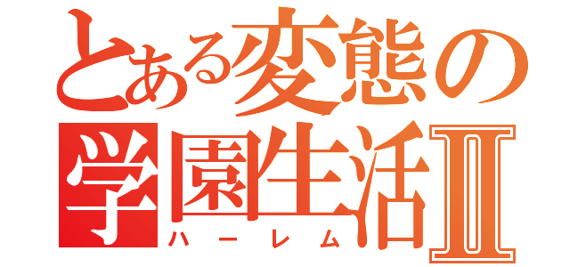 とある変態の学園生活Ⅱ（ハーレム）