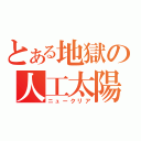 とある地獄の人工太陽（ニュークリア）