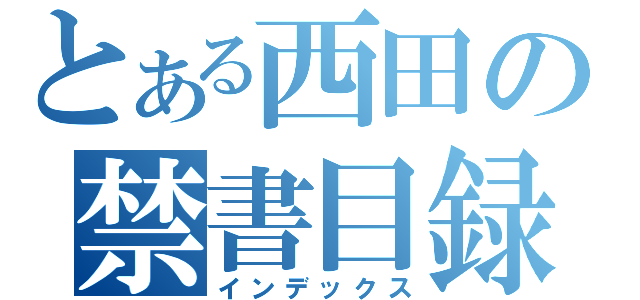 とある西田の禁書目録（インデックス）