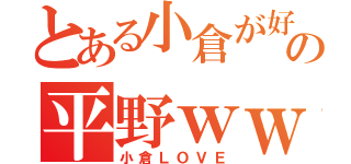 とある小倉が好きなの平野ｗｗ（小倉ＬＯＶＥ）