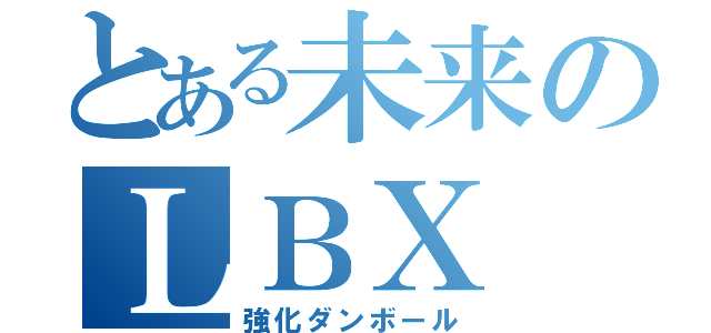 とある未来のＬＢＸ（強化ダンボール）