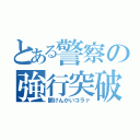 とある警察の強行突破（開けんかいコラァ）