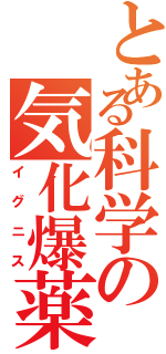 とある科学の気化爆薬（イグニス）