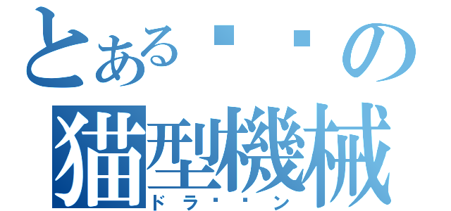 とあるの猫型機械（ドラ〜〜ン）