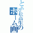 とある松高生のホーム画（）