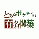 とあるポケモンの有名構築（バンギランド）