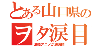 とある山口県のヲタ涙目（深夜アニメが壊滅的）