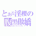 とある淫櫻の腹黑傲嬌（はらぐろいツンデレ）