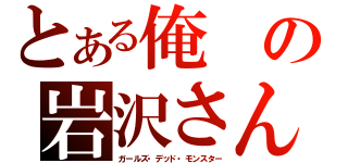 とある俺の岩沢さん（ガールズ・デッド・モンスター）