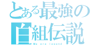 とある最強の白組伝説（Ｗｅ ａｒｅ ｌｅｇｅｎｄ）