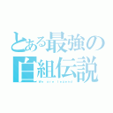 とある最強の白組伝説（Ｗｅ ａｒｅ ｌｅｇｅｎｄ）