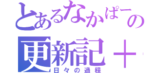 とあるなかぱーの更新記＋（日々の過程）